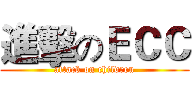 進擊のＥＣＣ (attack on children)