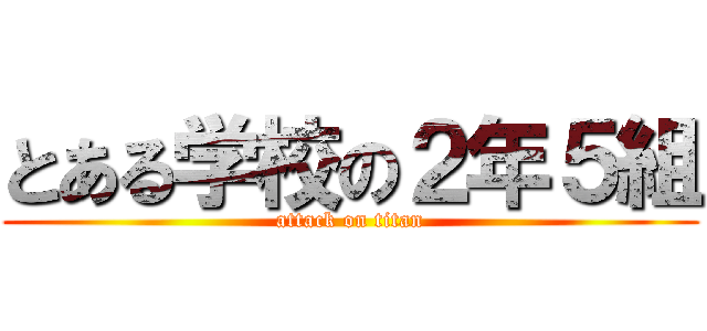 とある学校の２年５組 (attack on titan)