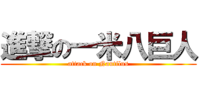 進撃の一米八巨人 (attack on Nautilus)