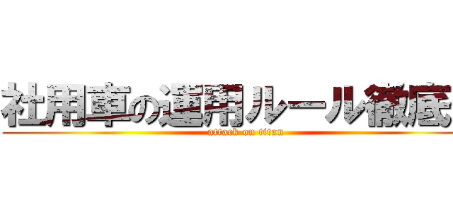 社用車の運用ルール徹底化 (attack on titan)