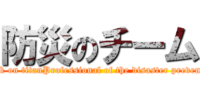 防災のチーム (attack on titanProfessional of the disaster prevention)