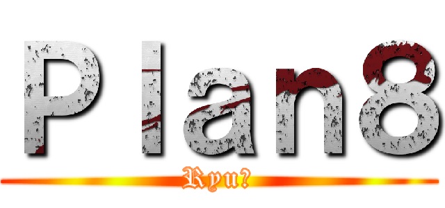 Ｐｌａｎ８ (Ryu☆)