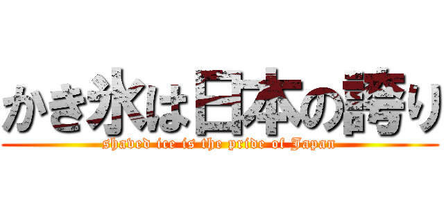 かき氷は日本の誇り (shaved ice is the pride of Japan)