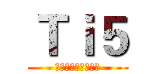 Ｔｉ５ (打不赢就跑哈哈哈哈)