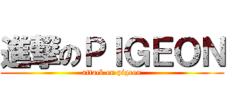 進撃のＰＩＧＥＯＮ (attack on pigeon)