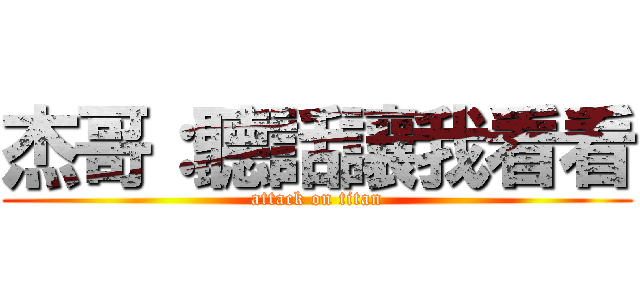 杰哥：聽話讓我看看 (attack on titan)