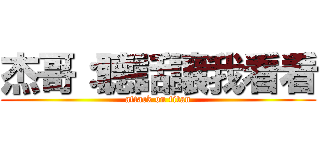 杰哥：聽話讓我看看 (attack on titan)