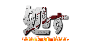 処す (attack on titan)