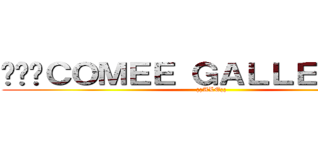 ¡¡¡ＣＯＭＥＥ ＧＡＬＬＥＴＡＺ¡¡ (¡¡ALE¡¡)