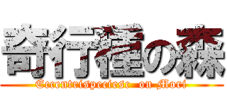 奇行種の森 (Eccentrispeciesc  on Mori)