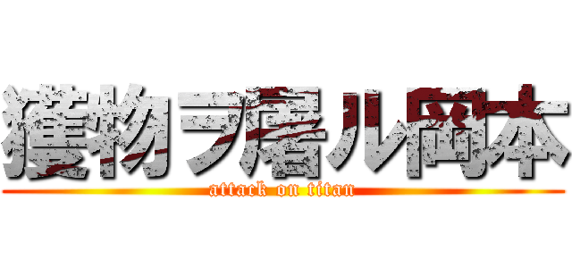 獲物ヲ屠ル岡本 (attack on titan)