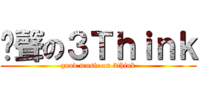 靚聲の３Ｔｈｉｎｋ (good music on 3think)