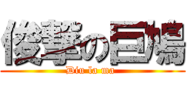 俊撃の巨鳩 (Diu la ma )