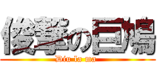 俊撃の巨鳩 (Diu la ma )