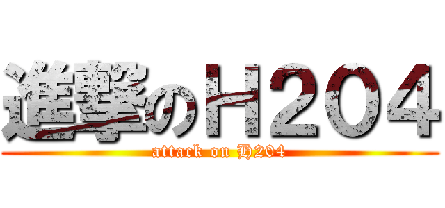 進撃のＨ２０４ (attack on H204)