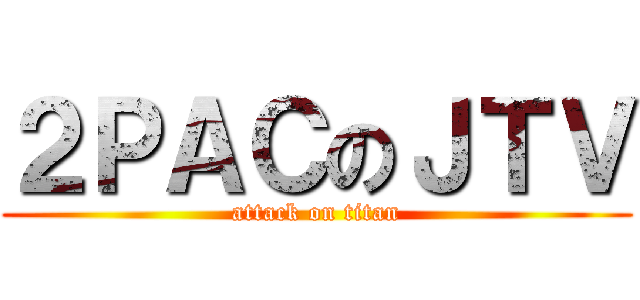 ２ＰＡＣのＪＴＶ (attack on titan)