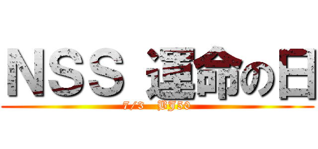 ＮＳＳ 運命の日 (7/3   BJ50)