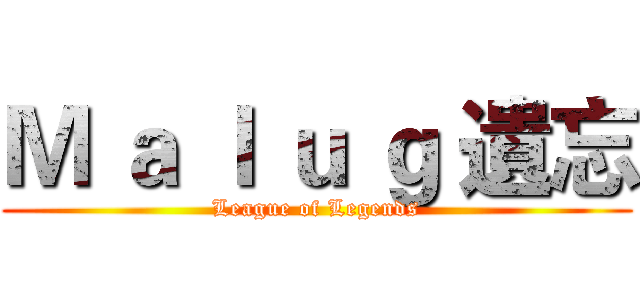 Ｍ ａ ｌ ｕ ｇ 遺忘 (League of Legends)