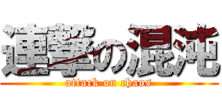 連撃の混沌 (attack on chaos)