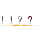 ！ ！ ？ ？  ()
