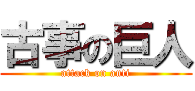 古事の巨人 (attack on anti)