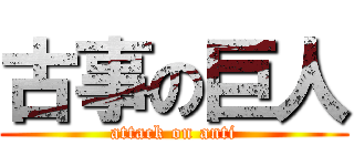 古事の巨人 (attack on anti)