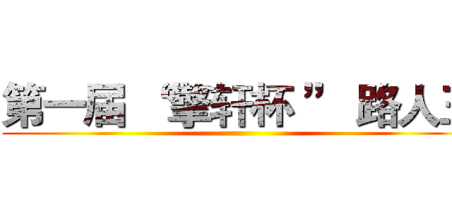 第一届 “ 擎轩杯 ” 路人王 ()