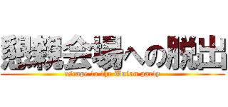 懇親会場への脱出 (escape to the Union party)