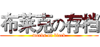 布莱克の存档 (works on black)