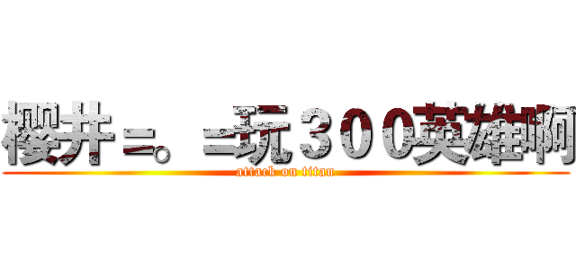 樱井＝。＝玩３００英雄啊 (attack on titan)