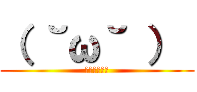 （ ˘ω˘ ）  (ｽﾔｧ・・・)