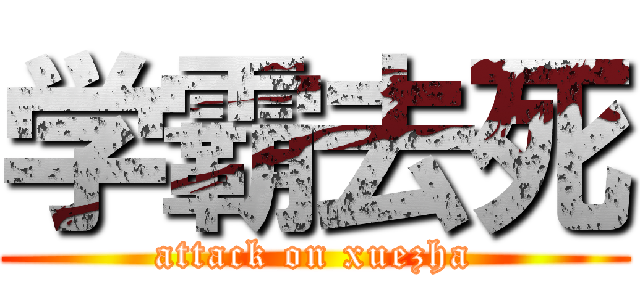 学霸去死 (attack on xuezha)