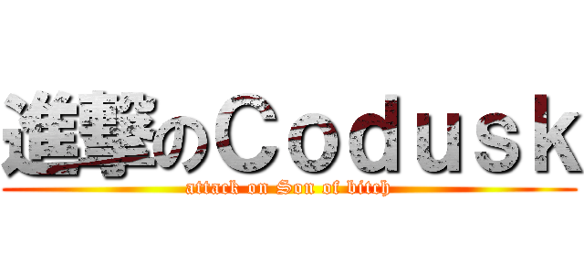 進撃のＣｏｄｕｓｋ (attack on Son of bitch)