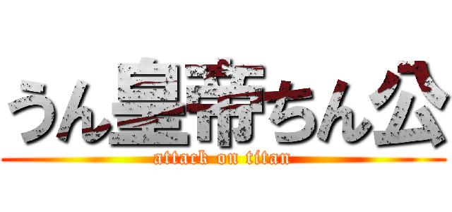 うん皇帝ちん公 (attack on titan)