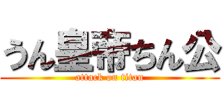 うん皇帝ちん公 (attack on titan)