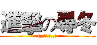 進擊の尋冬 ((,,・ω・,,))