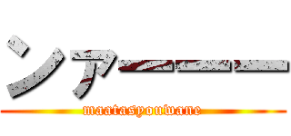 ンァーーー (maatasyouwane)