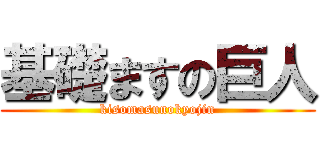 基礎ますの巨人 (kisomasunokyojin)