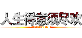 人生得意须尽欢 (attack on titan)