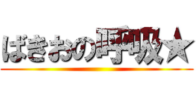 ばきおの呼吸★ ()