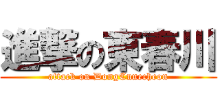 進撃の東春川 (attack on DongCunecheon)