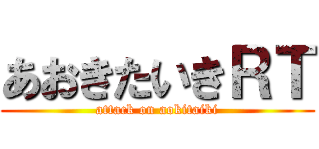 あおきたいきＲＴ (attack on aokitaiki)