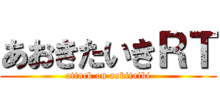 あおきたいきＲＴ (attack on aokitaiki)