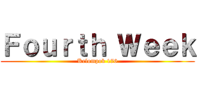 Ｆｏｕｒｔｈ Ｗｅｅｋ (Kelompok 176)