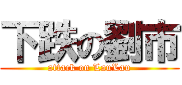 下跌の劉市 (attack on LauLau)