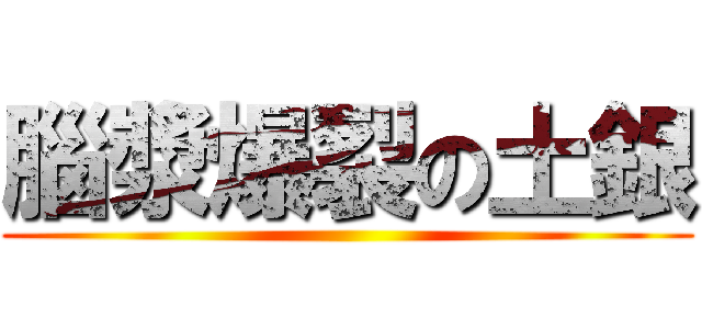 腦漿爆裂の土銀 ()