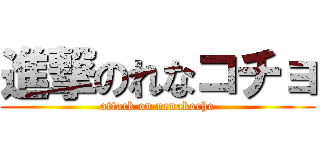 進撃のれなコチョ (attack on nenakocho)