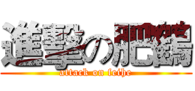 進擊の肥鶴 (attack on feihe)