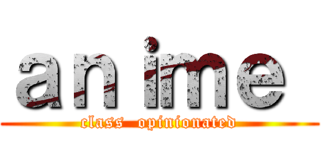 ａｎｉｍｅ  (class  opinionated)