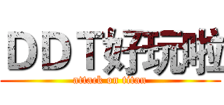 ＤＤＴ好玩啦 (attack on titan)